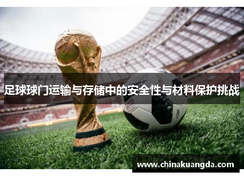 足球球门运输与存储中的安全性与材料保护挑战
